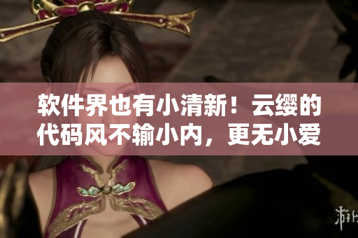 软件界也有小清新！云缨的代码风不输小内，更无小爱心