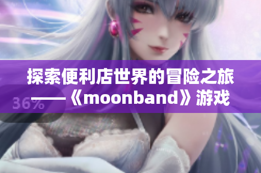 探索便利店世界的冒险之旅——《moonband》游戏走红