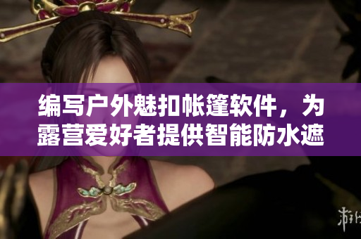 编写户外魅扣帐篷软件，为露营爱好者提供智能防水遮挡和洗澡功能