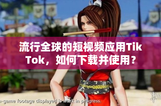 流行全球的短视频应用TikTok，如何下载并使用？