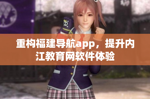 重构福建导航app，提升内江教育网软件体验