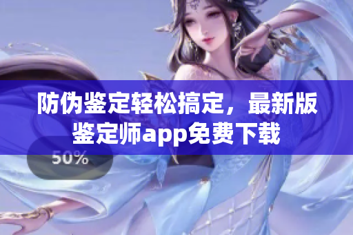 防伪鉴定轻松搞定，最新版鉴定师app免费下载