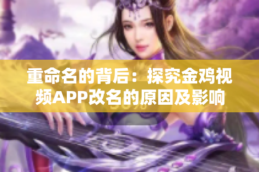 重命名的背后：探究金鸡视频APP改名的原因及影响