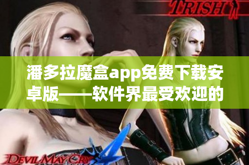 潘多拉魔盒app免费下载安卓版——软件界最受欢迎的多媒体播放器