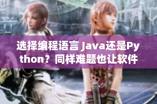 选择编程语言 Java还是Python？同样难题也让软件工程师困扰