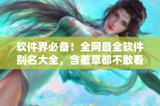 软件界必备！全网最全软件别名大全，含羞草都不敢看