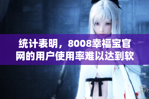 统计表明，8008幸福宝官网的用户使用率难以达到软件行业标准，原因何在？
