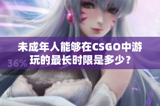 未成年人能够在CSGO中游玩的最长时限是多少？