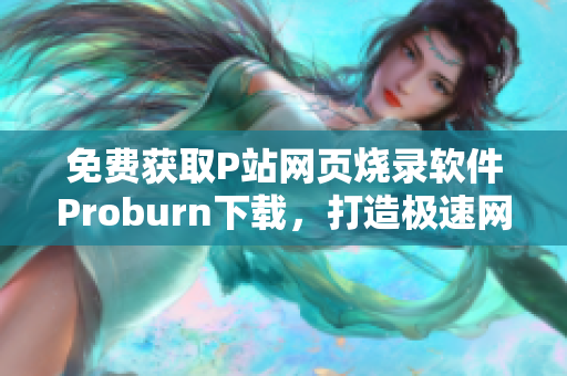 免费获取P站网页烧录软件Proburn下载，打造极速网络体验