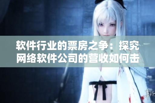 软件行业的票房之争：探究网络软件公司的营收如何击败竞争对手