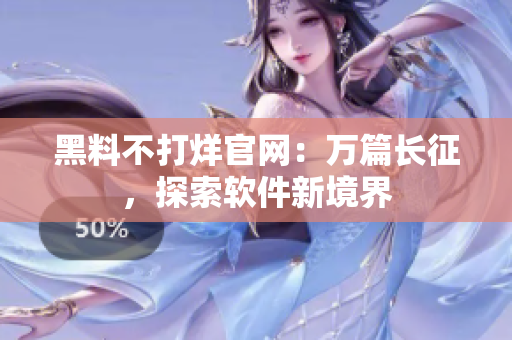 黑料不打烊官网：万篇长征，探索软件新境界