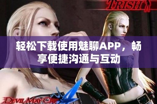 轻松下载使用魅聊APP，畅享便捷沟通与互动