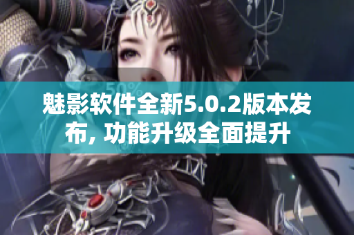 魅影软件全新5.0.2版本发布, 功能升级全面提升