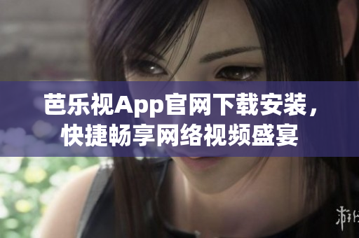 芭乐视App官网下载安装，快捷畅享网络视频盛宴