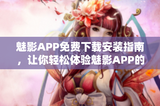 魅影APP免费下载安装指南，让你轻松体验魅影APP的功能