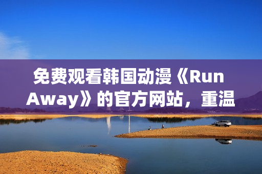 免费观看韩国动漫《Run Away》的官方网站，重温精彩剧情！