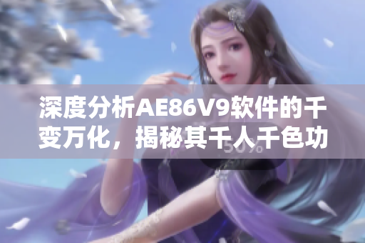 深度分析AE86V9软件的千变万化，揭秘其千人千色功能与应用实例