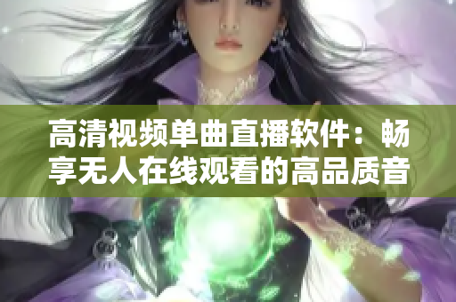 高清视频单曲直播软件：畅享无人在线观看的高品质音频服务