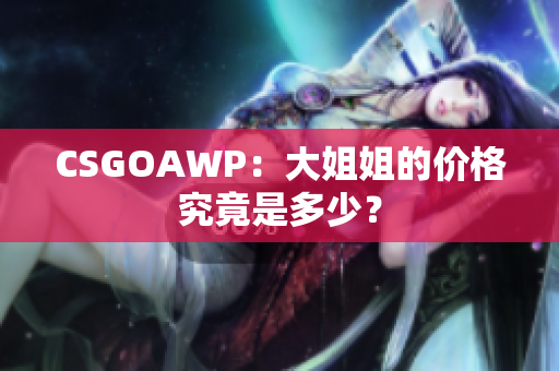 CSGOAWP：大姐姐的价格究竟是多少？