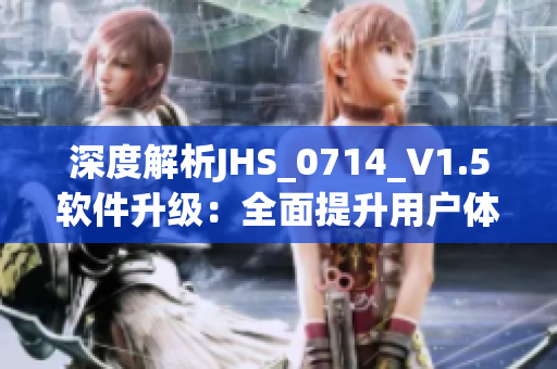 深度解析JHS_0714_V1.5软件升级：全面提升用户体验