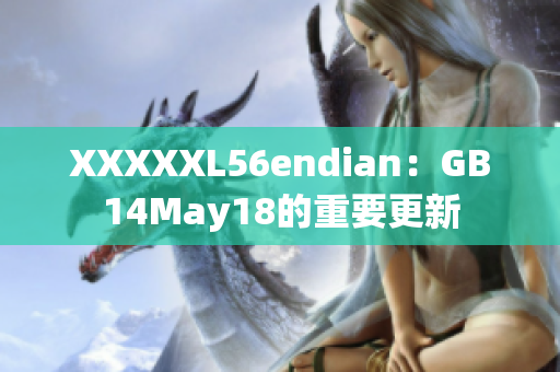 XXXXXL56endian：GB14May18的重要更新