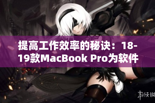 提高工作效率的秘诀：18-19款MacBook Pro为软件开发和设计带来的革新