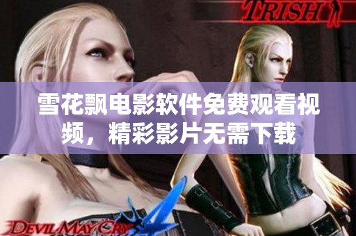 雪花飘电影软件免费观看视频，精彩影片无需下载