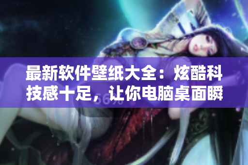 最新软件壁纸大全：炫酷科技感十足，让你电脑桌面瞬间提升！