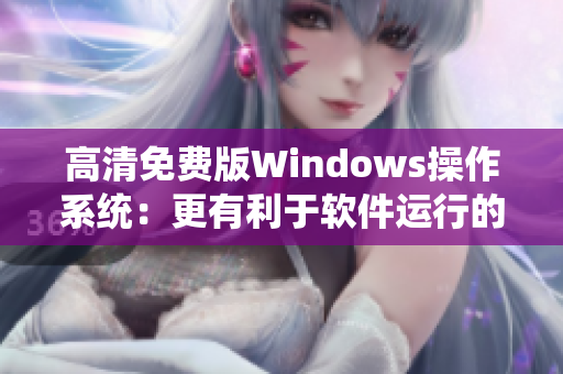 高清免费版Windows操作系统：更有利于软件运行的选择