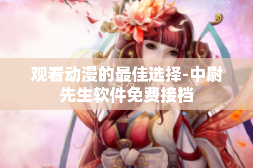 观看动漫的最佳选择-中尉先生软件免费接档