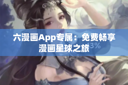 六漫画App专属：免费畅享漫画星球之旅