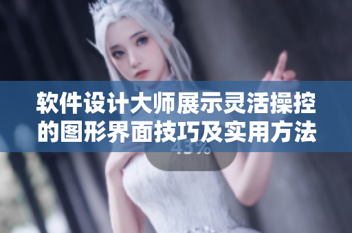 软件设计大师展示灵活操控的图形界面技巧及实用方法画面展示