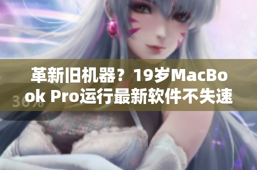 革新旧机器？19岁MacBook Pro运行最新软件不失速