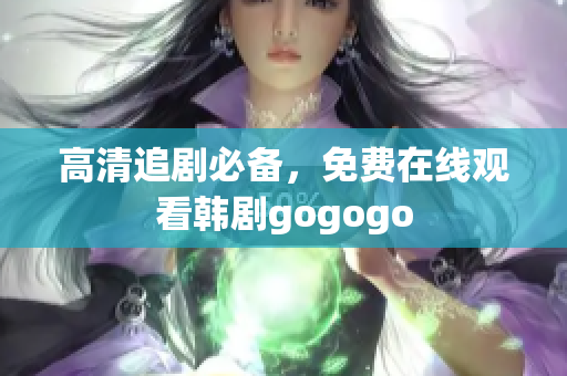 高清追剧必备，免费在线观看韩剧gogogo