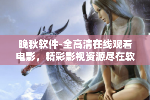 晚秋软件-全高清在线观看电影，精彩影视资源尽在软件平台