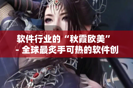 软件行业的“秋霞欧美” - 全球最炙手可热的软件创新趋势