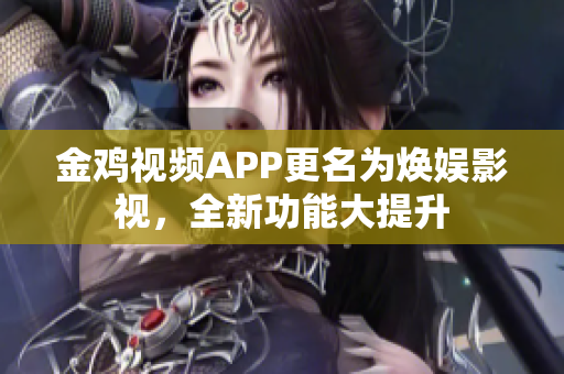 金鸡视频APP更名为焕娱影视，全新功能大提升