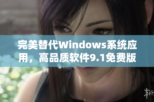 完美替代Windows系统应用，高品质软件9.1免费版汇总！