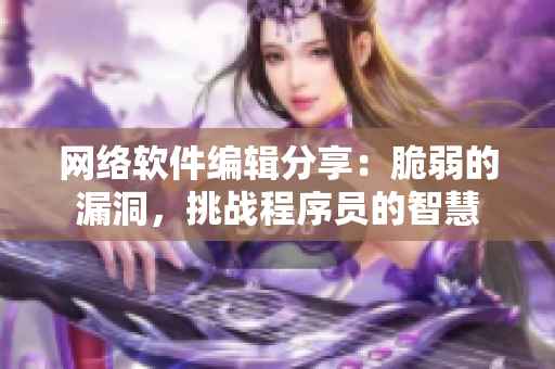 网络软件编辑分享：脆弱的漏洞，挑战程序员的智慧