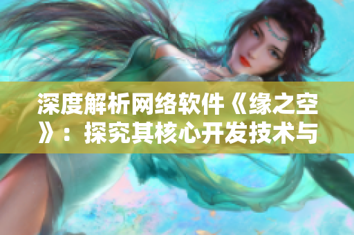 深度解析网络软件《缘之空》：探究其核心开发技术与设计思路
