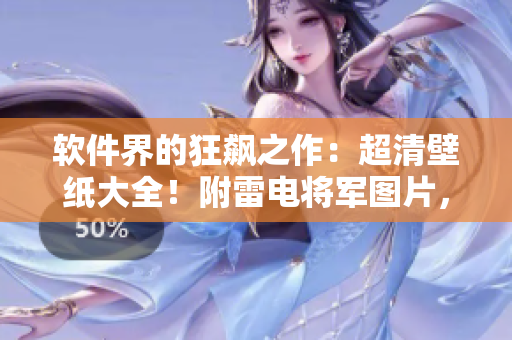 软件界的狂飙之作：超清壁纸大全！附雷电将军图片，让你眼前一亮！