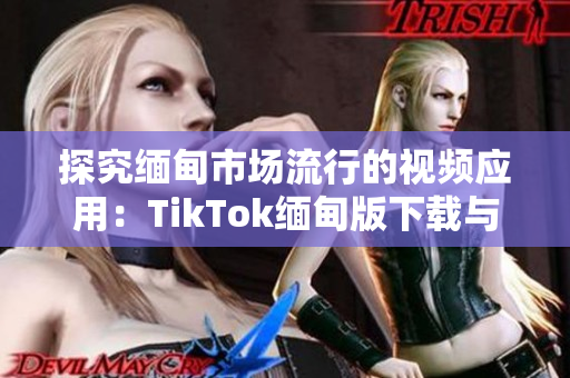 探究缅甸市场流行的视频应用：TikTok缅甸版下载与使用指南