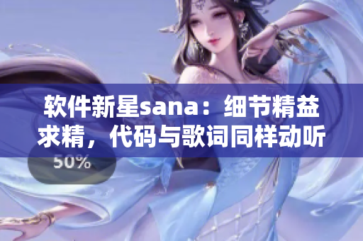 软件新星sana：细节精益求精，代码与歌词同样动听