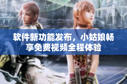 软件新功能发布，小姑娘畅享免费视频全程体验