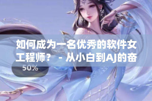 如何成为一名优秀的软件女工程师？ - 从小白到AJ的奋斗史