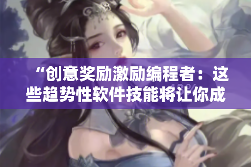 “创意奖励激励编程者：这些趋势性软件技能将让你成为高薪码农！”