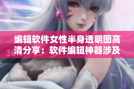 编辑软件女性半身透明图高清分享：软件编辑神器涉及修图技巧