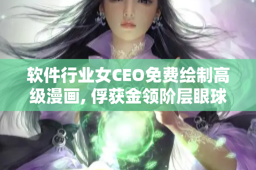 软件行业女CEO免费绘制高级漫画, 俘获金领阶层眼球