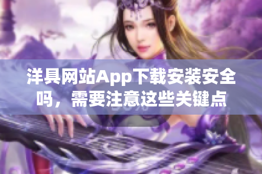 洋具网站App下载安装安全吗，需要注意这些关键点