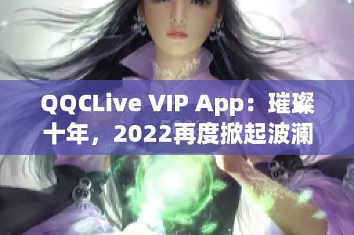 QQCLive VIP App：璀璨十年，2022再度掀起波澜